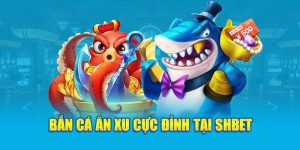 Bắn cá ăn xu cực đỉnh tại SHBet